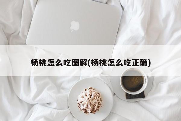 杨桃怎么吃图解(杨桃怎么吃正确)