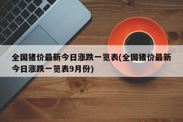 全国猪价最新今日涨跌一览表(全国猪价最新今日涨跌一览表9月份)