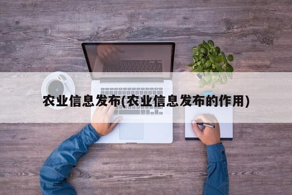 农业信息发布(农业信息发布的作用)