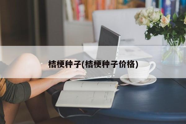 桔梗种子(桔梗种子价格)