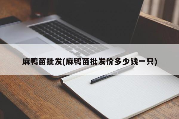 麻鸭苗批发(麻鸭苗批发价多少钱一只)