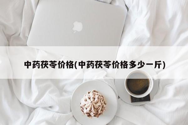 中药茯苓价格(中药茯苓价格多少一斤)