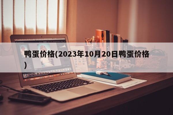 鸭蛋价格(2023年10月20日鸭蛋价格)