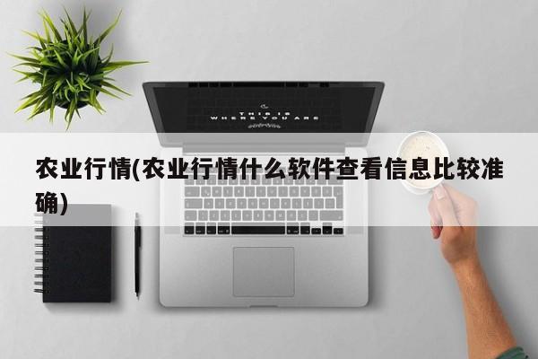 农业行情(农业行情什么软件查看信息比较准确)