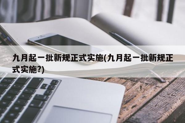 九月起一批新规正式实施(九月起一批新规正式实施?)