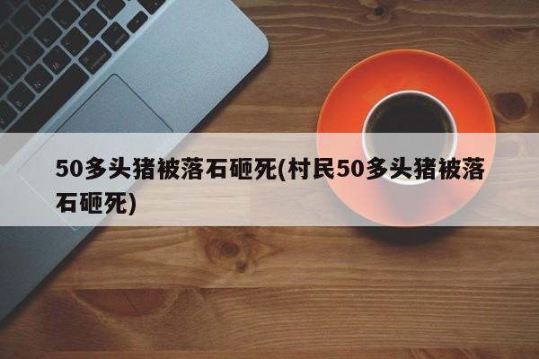 50多头猪被落石砸死(村民50多头猪被落石砸死)