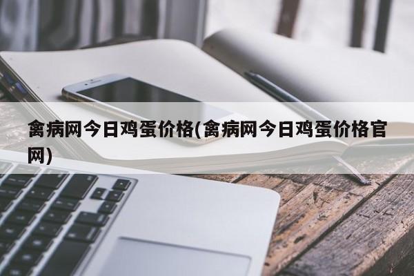 禽病网今日鸡蛋价格(禽病网今日鸡蛋价格官网)