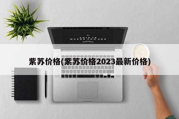 紫苏价格(紫苏价格2023最新价格)