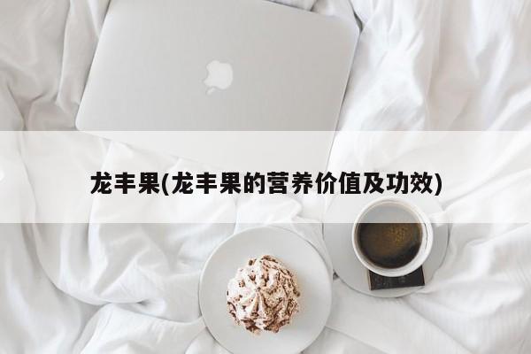 龙丰果(龙丰果的营养价值及功效)