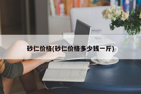 砂仁价格(砂仁价格多少钱一斤)