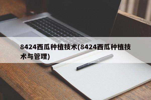 8424西瓜种植技术(8424西瓜种植技术与管理)