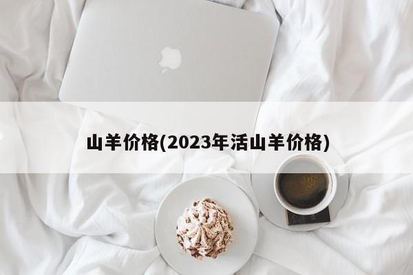 山羊价格(2023年活山羊价格)