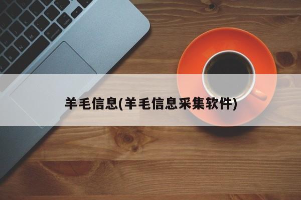 羊毛信息(羊毛信息采集软件)