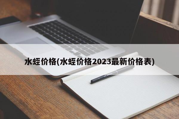 水蛭价格(水蛭价格2023最新价格表)