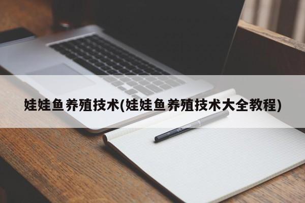 娃娃鱼养殖技术(娃娃鱼养殖技术大全教程)