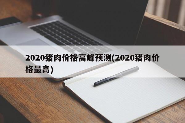 2020猪肉价格高峰预测(2020猪肉价格最高)