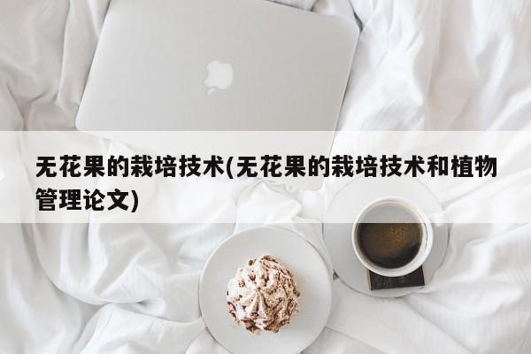 无花果的栽培技术(无花果的栽培技术和植物管理论文)