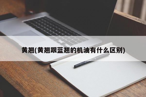 黄翘(黄翘跟蓝翘的机油有什么区别)