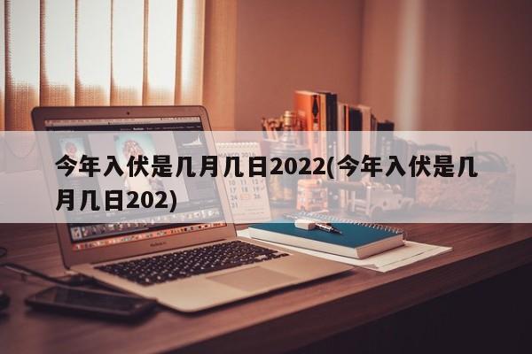 今年入伏是几月几日2022(今年入伏是几月几日202)