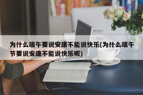 为什么端午要说安康不能说快乐(为什么端午节要说安康不能说快乐呢)