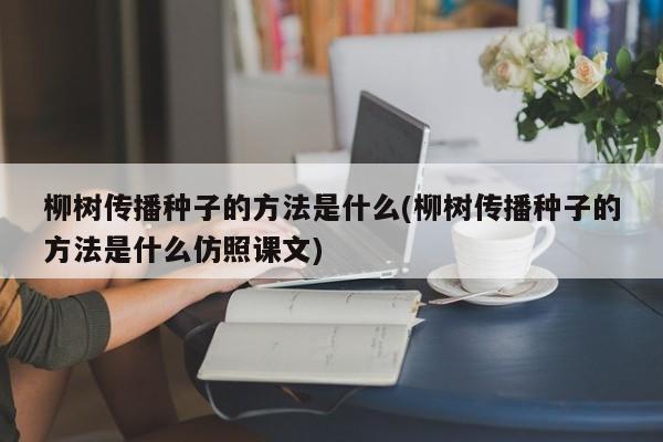 柳树传播种子的方法是什么(柳树传播种子的方法是什么仿照课文)