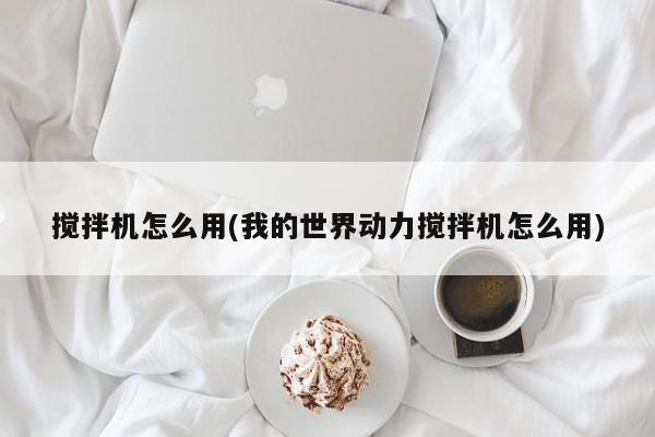 搅拌机怎么用(我的世界动力搅拌机怎么用)