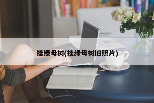 挂绿母树(挂绿母树旧照片)