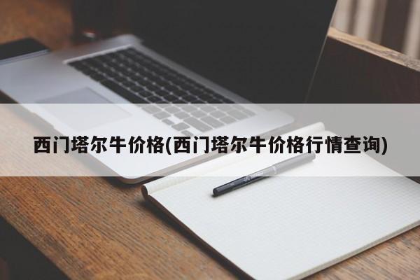 西门塔尔牛价格(西门塔尔牛价格行情查询)