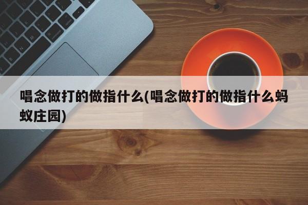 唱念做打的做指什么(唱念做打的做指什么蚂蚁庄园)