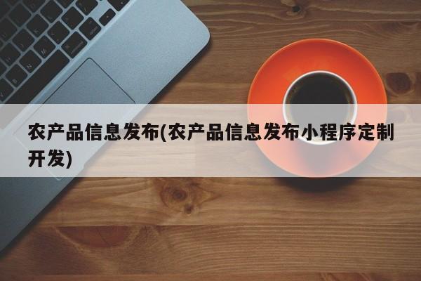 农产品信息发布(农产品信息发布小程序定制开发)