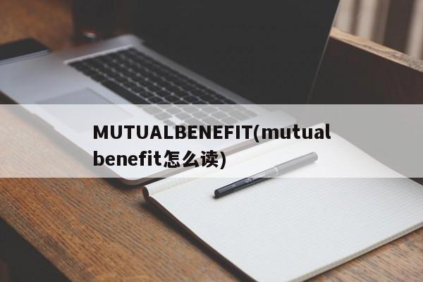 MUTUALBENEFIT(mutualbenefit怎么读)