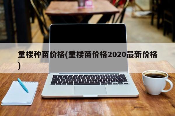 重楼种苗价格(重楼苗价格2020最新价格)