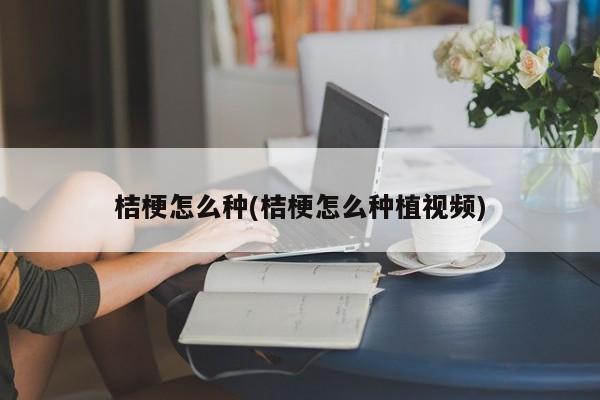 桔梗怎么种(桔梗怎么种植视频)