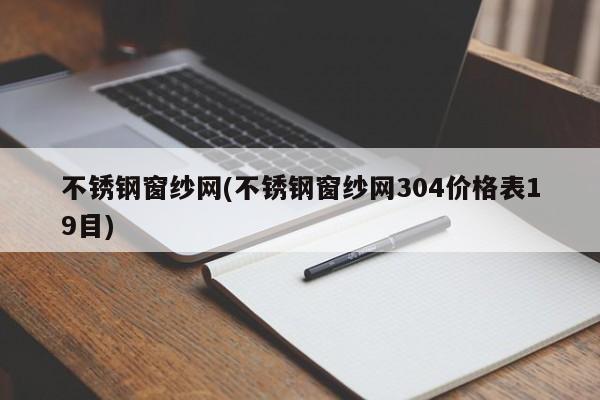 不锈钢窗纱网(不锈钢窗纱网304价格表19目)