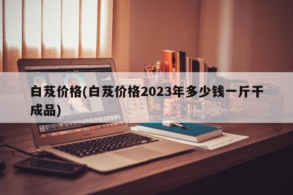 白芨价格(白芨价格2023年多少钱一斤干成品)