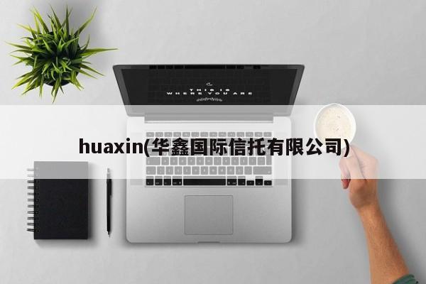 huaxin(华鑫国际信托有限公司)