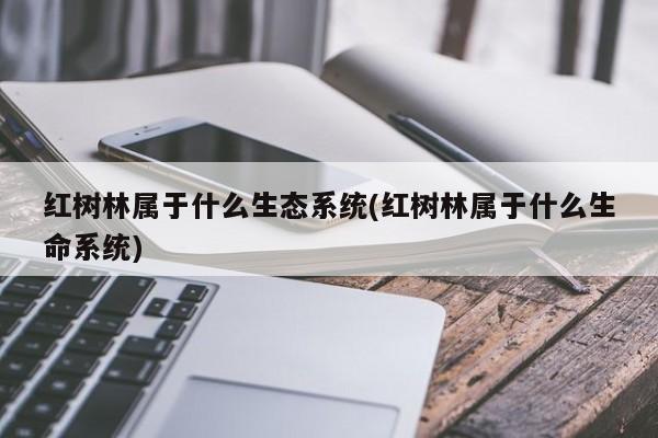 红树林属于什么生态系统(红树林属于什么生命系统)