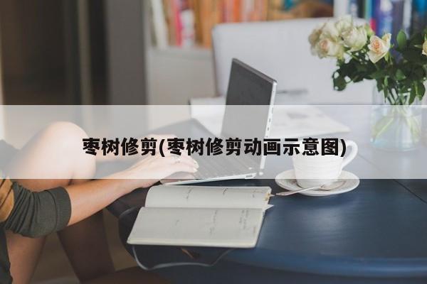 枣树修剪(枣树修剪动画示意图)