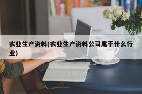 农业生产资料(农业生产资料公司属于什么行业)