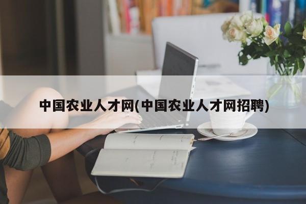 中国农业人才网(中国农业人才网招聘)